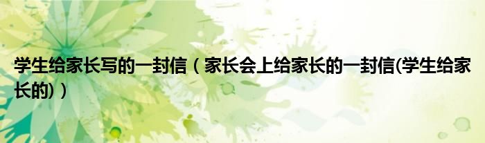 学生给家长写的一封信（家长会上给家长的一封信(学生给家长的)）