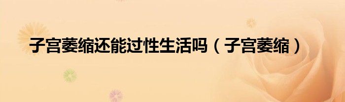 子宫萎缩还能过性生活吗（子宫萎缩）