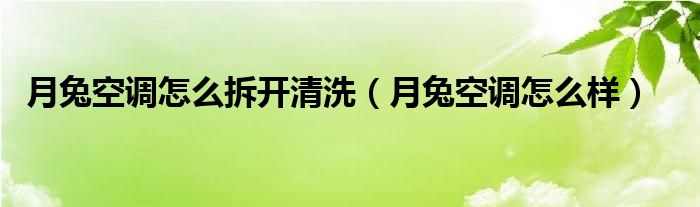 月兔空调怎么拆开清洗（月兔空调怎么样）