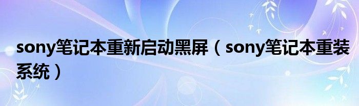 sony笔记本重新启动黑屏（sony笔记本重装系统）