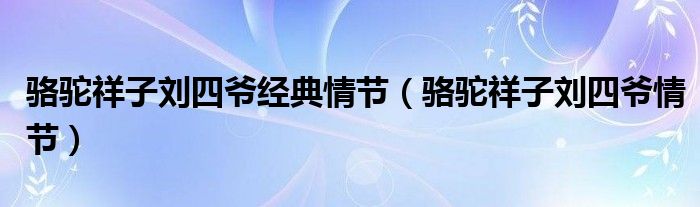 骆驼祥子刘四爷经典情节（骆驼祥子刘四爷情节）