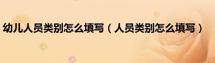 幼儿人员类别怎么填写（人员类别怎么填写）