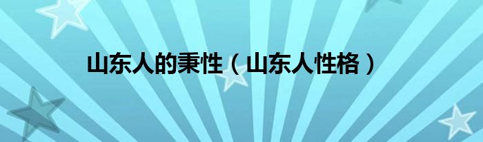 山东人的秉性（山东人性格）