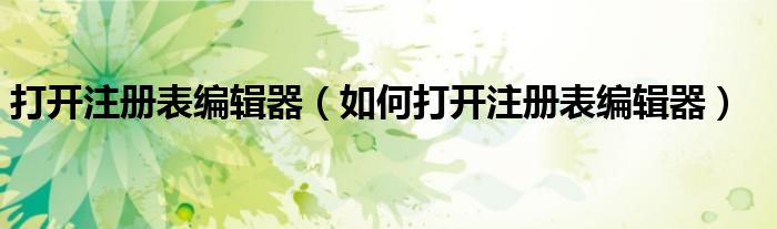 打开注册表编辑器（如何打开注册表编辑器）
