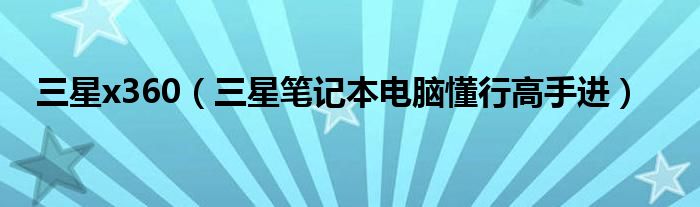 三星x360（三星笔记本电脑懂行高手进）