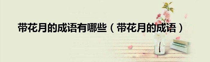 带花月的成语有哪些（带花月的成语）