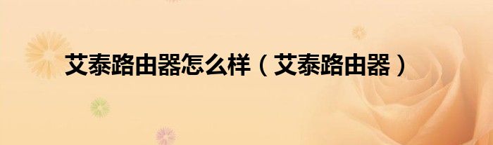 艾泰路由器怎么样（艾泰路由器）