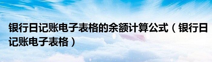 银行日记账电子表格的余额计算公式（银行日记账电子表格）