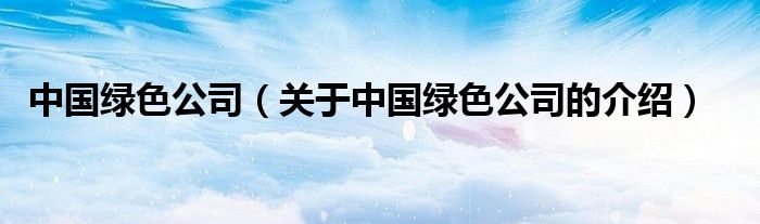 中国绿色公司（关于中国绿色公司的介绍）