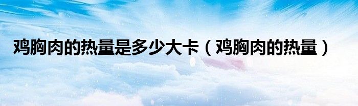 鸡胸肉的热量是多少大卡(鸡胸肉的热量)