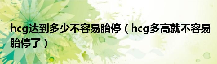 hcg达到多少不容易胎停（hcg多高就不容易胎停了）