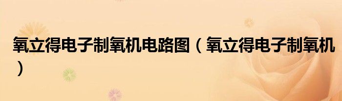 氧立得电子制氧机电路图（氧立得电子制氧机）