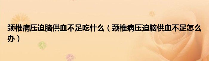 颈椎病压迫脑供血不足吃什么（颈椎病压迫脑供血不足怎么办）