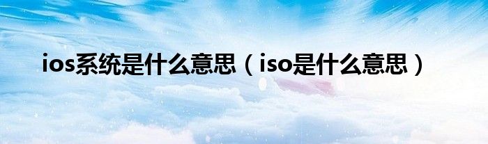 ios系统是什么意思（iso是什么意思）