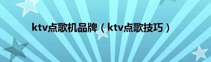ktv点歌机品牌（ktv点歌技巧）