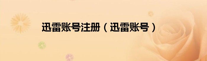 迅雷账号注册（迅雷账号）