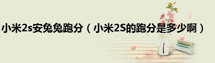 小米2s安兔兔跑分（小米2S的跑分是多少啊）
