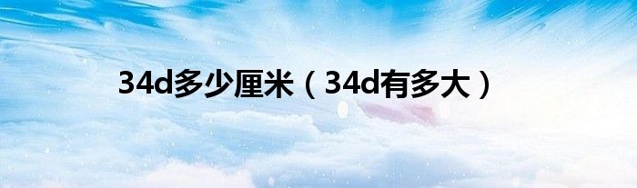 34d多少厘米（34d有多大）