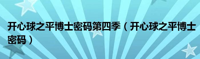 开心球之平博士密码第四季（开心球之平博士密码）