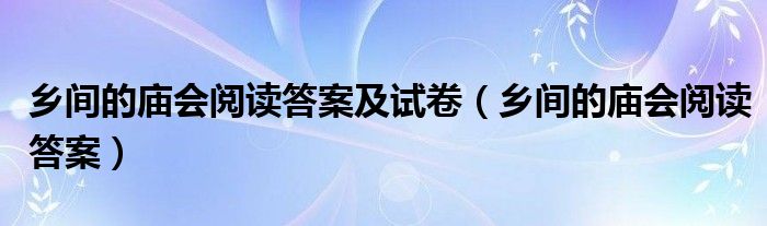 乡间的庙会阅读答案及试卷（乡间的庙会阅读答案）