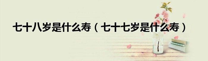 七十八岁是什么寿（七十七岁是什么寿）