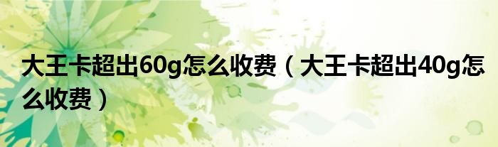 大王卡超出60g怎么收费（大王卡超出40g怎么收费）