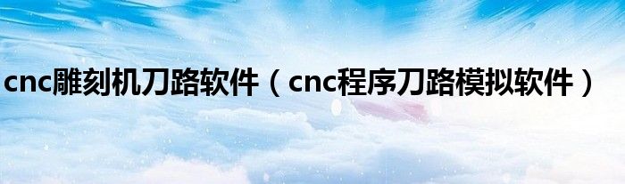 cnc雕刻机刀路软件（cnc程序刀路模拟软件）