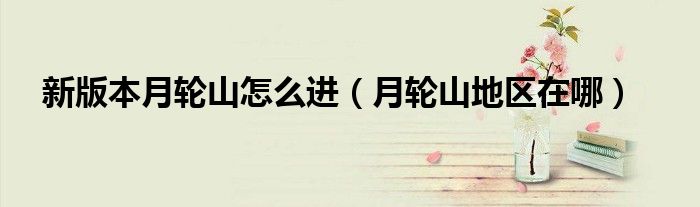 新版本月轮山怎么进（月轮山地区在哪）