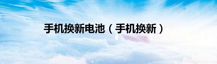 手机换新电池（手机换新）