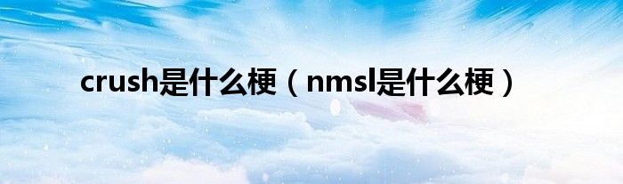 crush是什么梗（nmsl是什么梗）