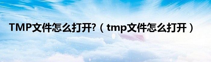 TMP文件怎么打开?（tmp文件怎么打开）