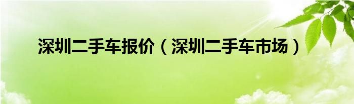 深圳二手车报价（深圳二手车市场）