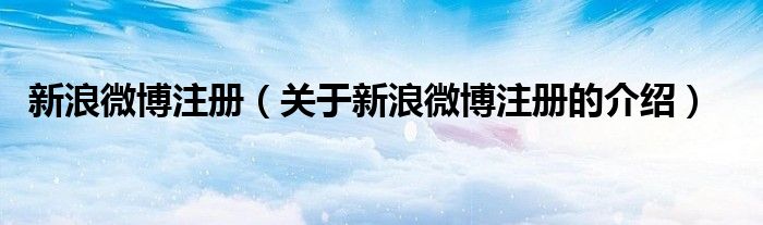 新浪微博注册（关于新浪微博注册的介绍）