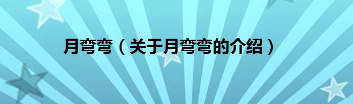 月弯弯（关于月弯弯的介绍）